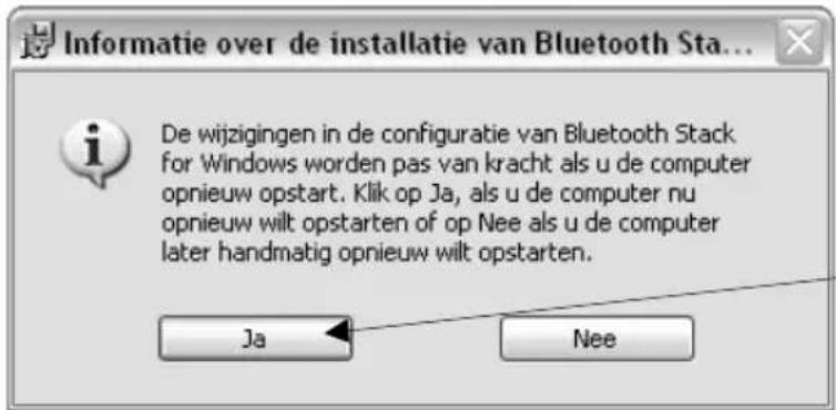 Informatie over de installatie van Bluetooth Sta... De wijzigingen in de configuratie van Bluetooth Stack for Windows worden pas van kracht als u de computer opnieuw opstart. Klik op Ja, als u de computer nu opnieuw wilt opstarten of op Nee als u de computer later handmatig opnieuw wilt opstarten. Ja Nee
