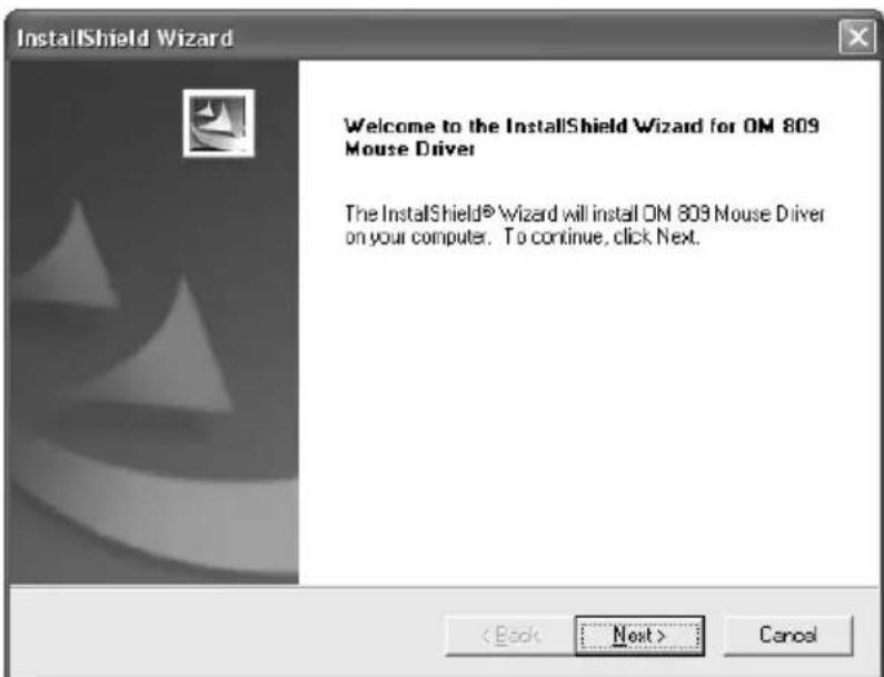 InstallShield Wizard Welcome to the InstallShield Wizard for OM 809 Mouse Driver The InstallShield® Wizard will install OM 809 Mouse Driver on your computer. To continue, click Next.