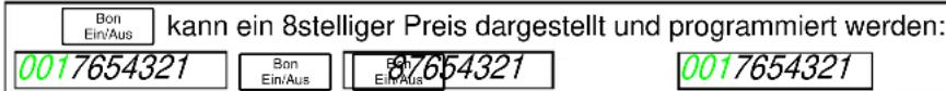Bon Ein/Aus kann ein 8stelliger Preis dargestellt und programmiert werden: 0017654321 Bon Ein/Aus 87654321 Ein/Aus 0017654321