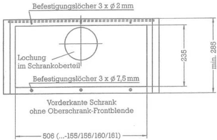 Befestigungslöcher 3 x Ø 2 mm Lochung im Schrankoberteil Befestigungslöcher 3 x Ø 7,5 mm 235 min. 285 Vorderkante Schrank ohne Oberschrank-Frontblende 506 (...-155/156/160/161)