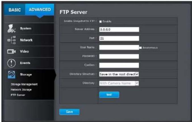 BASIC ADVANCED FTP Server Enable Snapshot to FTP : Enable Server Address : 0.0.0.0 Port : 21 User Name : Anonymous Password : Confirm : Directory Structure : Save in the root direct Directory : With Camera Name test Save