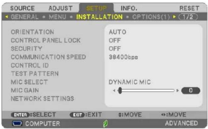 SOURCE ADJUST SETUP INFO. RESET GENERAL MENU INSTALLATION OPTIONS(1) 1/2 ORIENTATION CONTROL PANEL LOCK SECURITY COMMUNICATION SPEED CONTROL ID TEST PATTERN MIC SELECT MIC GAIN NETWORK SETTINGS AUTO OFF OFF 38400bps DYNAMIC MIC 0 ENTER:SELECT EXIT:EXIT MOVE MOVE COMPUTER ADVANCED