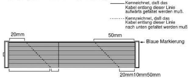 Kennechnet, daß das Kabel entlang dieser Linie aufwärts gefaltet werden muß. Kennechnet, daß das Kabel entlang dieser Linie nach unten gefaltet werden muß. 20mm 50mm 20mm10mm50mm Blaue Markierung