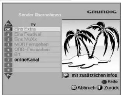 Sender übernehmen GRUNDIG Ps TY OK Eins Extra 2 Eins Festival 3 Eins MuXx 4 MDH Fernsehen 5 ORB-Fernsehen 6 B1 7 onlineKanal 8 9 F- mit zusätzlichen Infos Radio Abbruch Zurück