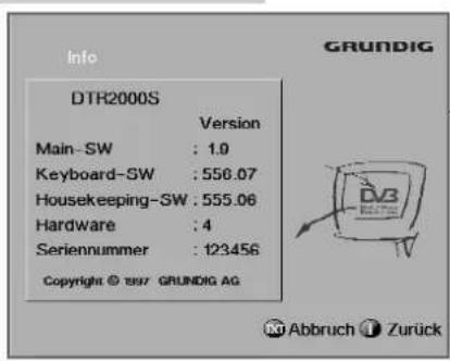 DTR2000S Version Main-SW : 1.0 Keyboard-SW : 556.07 Housekeeping-SW : 555.06 Hardware : 4 Seriennummer : 123456 Copyright © 1997 GRUNDIG AG GRUNDIG Abbruch Zurück