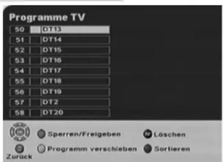 Programme TV 50 DT13 51 DT14 52 DT15 53 DT16 54 DT17 55 DT18 56 DT19 57 DT2 58 DT20 Sperren/Freigeben Löschen Zurück Programm verschieben Sortieren