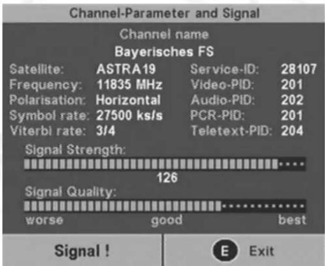 Channel-Parameter and Signal Channel name Bayerisches FS Satellite: ASTRA19 Service-ID: 28107 Frequency: 11835 MHz Video-PID: 201 Polarisation: Horizontal Audio-PID: 202 Symbol rate: 27500 ks/s PCR-PID: 201 Viterbi rate: 3/4 Teletext-PID: 204 Signal Strength: 126 Signal Quality: worse good best Signal ! E Exit