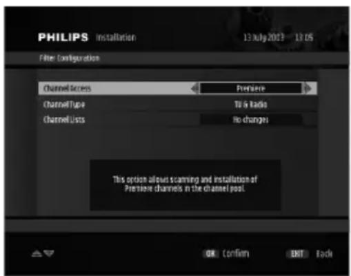 PHILIPS Installation 13 July 2013 13 OS Filter Configuration Channel Access Channel Type Channel Lists Premiere TU & Radio No changes This option allows scanning and installation of Premiere channels in the channel pool OK Confirm EXIT Back