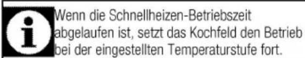 Wenn die Schnellheizen-Betriebszeit abgelaufen ist, setzt das Kochfeld den Betrieb bei der eingestellten Temperaturstufe fort.