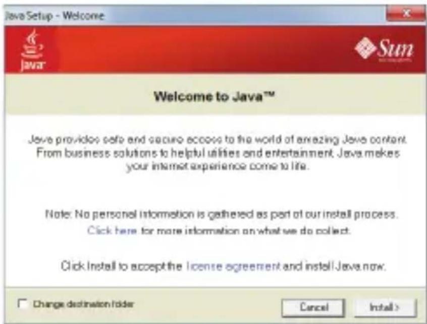 Java Setup - Welcome Java Sun Welcome to Java™ Java provides safe and secure access to the world of amazing Java content. From business solutions to helpful utilities and entertainment. Java makes your internet experience come to life. Note: No personal information is gathered as part of our install process. Click here for more information on what we do collect. Click Install to accept the license agreement and install Java now. Change destination /older Cancel Install >