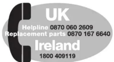 UK Helpline 0870 060 2609 Replacement parts 0870 167 6640 Ireland 1800 409119