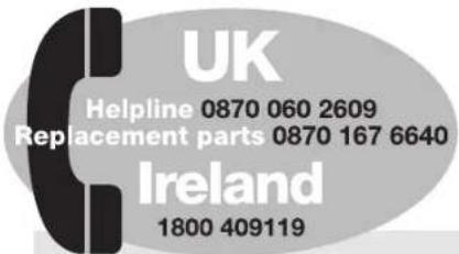 UK Helpline 0870 060 2609 Replacement parts 0870 167 6640 Ireland 1800 409119