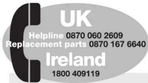 UK Helpline 0870 060 2609 Replacement parts 0870 167 6640 Ireland 1800 409119