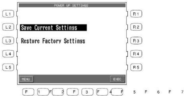 POWER UP SETTINGS L1 Save Current Settings R1 L2 Restore Factory Settings R2 L3 R3 L4 R4 L5 MENU EXEC F 1 F 2 F 3 F 4 F 5 F 6 F 7