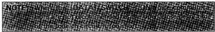 NOTE: Where the [DATA] SWITCH is ON once communications are not recommended, as the open close delay time of the squelch circuit is too short.