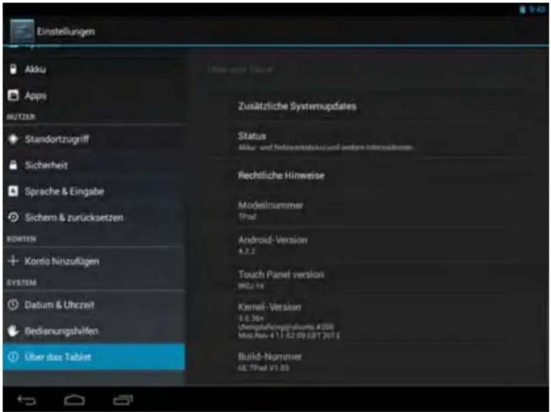 Einstellungen Akku Apps NUTZER Standortzugriff Sicherheit Sprache & Eingabe Sichern & zurücksetzen KONTEM Konto hinzufügen SYSTEM Datum & Uhrzeit Bedienungshilfen Über das Tablet Zusätzliche Systemupdates Status Aktur- und Nettenerstandaus und andere Informationen Rechtliche Hinweise Modelnummer Print Android-Version 4.2.2 Touch Panel-version WLD 14 Kernel-Version 8.6.364 Ubrigeita-Kompechkaums #008 Mio: May 4 11: 52:59:28T 2016 Build-Nummer 4E:7Pad V1.83