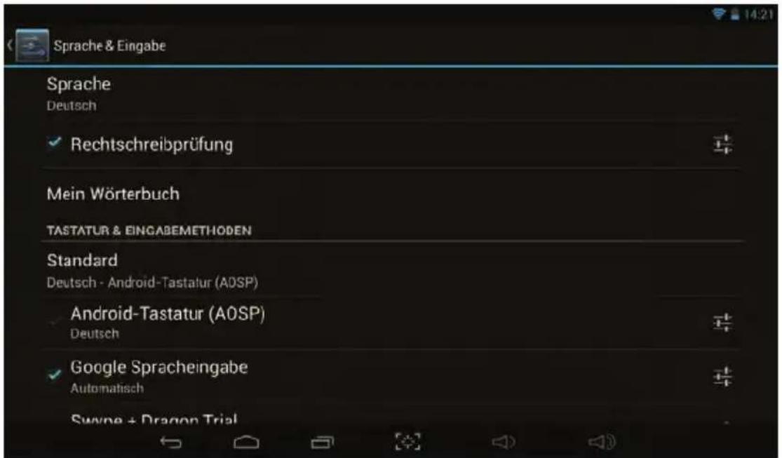 Sprache & Eingabe Sprache Deutsch ✓ Rechtschreibprüfung Mein Wörterbuch TASTATUR & EINGABEMETHODEN Standard Deutsch - Android-Tastatur (AOSP) Android-Tastatur (AOSP) Deutsch ✓ Google Spracheingabe Automatisch Swynne + Dragon Trial