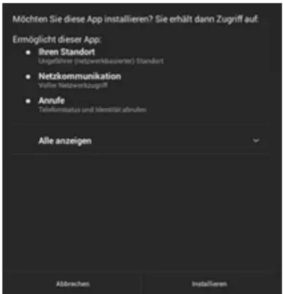 Möchten Sie diese App installieren? Sie erhält dann Zugriff auf: Ermöglicht dieser App: • Ihren Standort Ungefährer (netzwerkbasierter) Standort • Netzkommunikation Voißer Netzwerkzugriff • Anrufe Telefonstatus und Identität abrufen Alle anzeigen Abbrechen Installieren