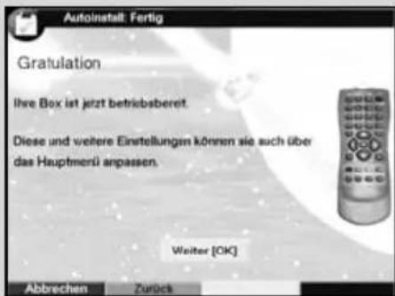 Autoinstall: Fertig Gratulation Ihre Box ist jetzt betriebsereret. Diese und weitere Einstellungen können sie auch über das Hauptmeri anpassen. Weiter [OK] Abbrechen Zurück