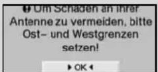 Um Schaden an ihrer Antenne zu vermeiden, bitte Ost- und Westgrenzen setzen! OK