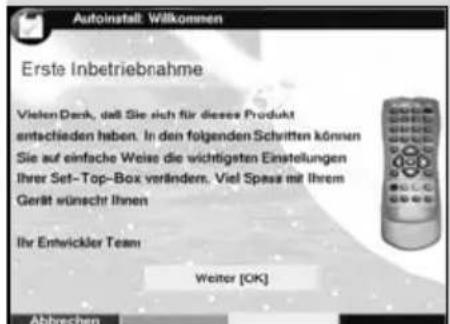 Autoinstall Willkommen Erste Inbetriebnahme Vielen Dark, daß Sie sich für diese Produkt entschieden haben. In den folgenden Schritten können Sie auf einfache Weise die wichtigsten Einstellungen Ihre Set-Top-Box verändern. Viel Spass mit Ihrem Gerät wünscht Ihnen Ihr Entwickler Team Weiter [OK]