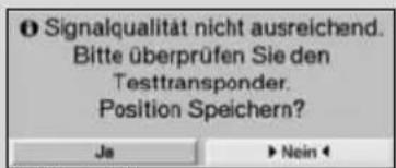 Signalqualität nicht ausreichend. Bitte überprüfen Sie den Testtransponder. Position Speichern? Ja ►Nein◀