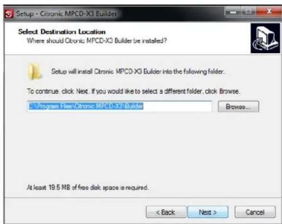Setup - Citronic MPCD-X3 Builder Select Destination Location Where should Citronic MPCD-X3 Builder be installed? Setup will install Citronic MPCD-X3 Builder into the following folder. To continue. click Next. If you would like to select a different folder, click Browse. Program Files Citronic MPCD-X3 Builder Browse... At least 19.5 MB of free disk space is required. < Back Next > Cancel