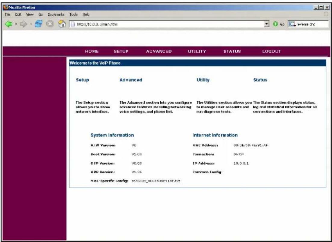 Mozilla Firefox File Edit View Go Bookmarks Tools Help http://10.0.0.1/man.html HOME SETUP ADVANCED UTILITY STATUS LOGOUT Welcome to the VoIP Phone Setup Advanced Utility Status The Setup section allows you to show network interface. The Advanced section lets you configure advanced features including networking voice settings, and phone list. The Utilities section allows you to manage user accounts and run diagnose tests. The Status section displays status, log and statistical information for all connections and interfaces. System Information Internet Information H/W Version: V0 MAC Address: 001CE50:45:91/AF Boot Version: V1.00 Connections: DHCP DSP Version: V0.00 IP Address: 10.0.0.1 APP Version: V1.36 Common Config: MAC-Specific Config: $2030s_000E504E91AF.txt