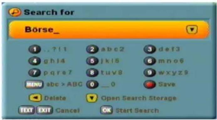 Search for Börse_ 1 ..?/1 2 abc2 3 def3 4 ghj4 5 jkl5 6 mno6 7 pqre7 8 tuv8 9 wxyz9 MENU abc > ABC 0 _0 Save Delete Open Search Storage TEXT EXIT Cancel OK Start Search