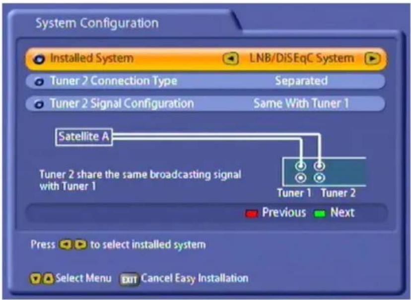 System Configuration Installed System LNB/DiSEqC System Tuner 2 Connection Type Separated Tuner 2 Signal Configuration Same With Tuner 1 Satellite A Tuner 2 share the same broadcasting signal with Tuner 1 Tuner 1 Tuner 2 Previous Next Press to select installed system Select Menu EXIT Cancel Easy Ins…