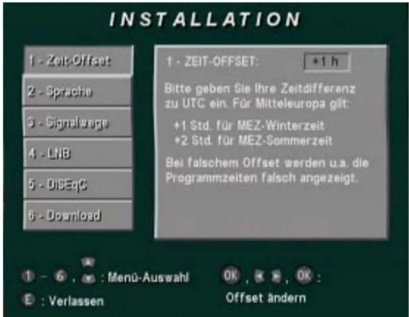 INSTALLATION 1 - Zeit-Offset 2 - Sprache 3 - Signalwoge 4 - LNB 5 - DISEqC 6 - Download 1 - ZEIT-OFFSET: *1 h Bitte geben Sie ihre Zeitdifferenz zu UTC ein. Für Mitteleuropa gilt: +1 Std. für MEZ-Winterzeit *2 Std. für MEZ-Sommerzeit Bei falschem Offset werden u.a. die Programmzeiten falsch angezeig…