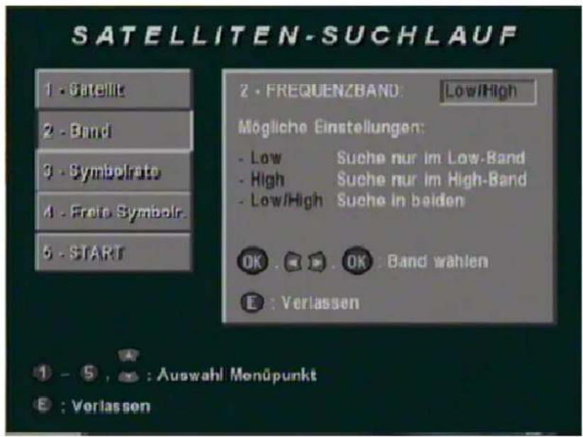 SATELLITEN-SUCHLAUF 1 - Satellite 2 - Band 3 - SymbolRate 4 - Freie Symbol. 5 - START 2 - FREQUENZBAND: Low/High Mögliche Einstellungen: - Low Suche nur im Low-Band - High Suche nur im High-Band - Low/High Suche in beiden OK . OK : Band wählen E : Verlassen 1 - 5 , : Auswahl Menüpunkt E : Verlassen
