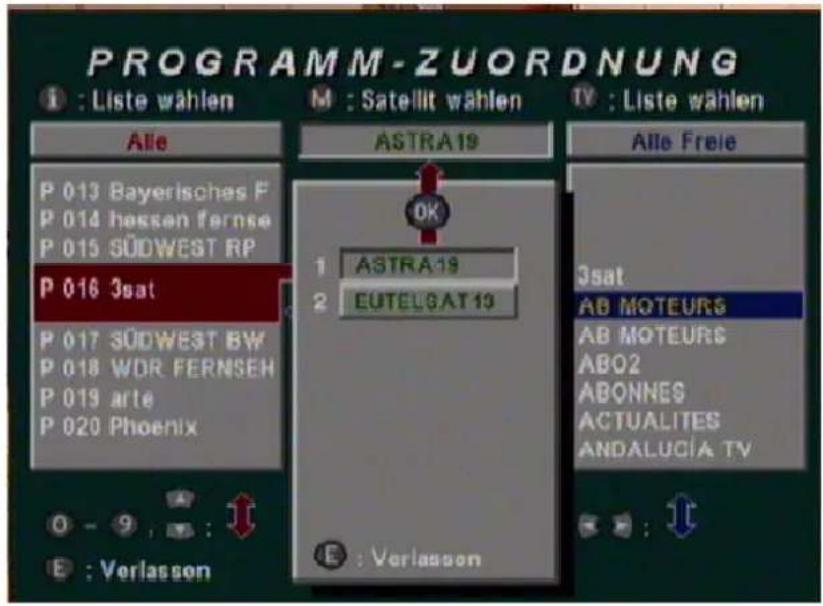 PROGRAMM-ZUORDNUNG I : Liste wählen M : Satellit wählen TV : Liste wählen Alle P 013 Bayerisches F P 014 hassen fernse P 015 SÜDWEST RP P 016 3sat P 017 SÜDWEST BW P 018 WDR FERNSEN P 019 arte P 020 Phoenix ASTRA19 OK 1 ASTRA19 2 EUTELGAT19 E : Verlassen Alle Freie 3sat AB MOTEURS AB MOTEURS ABO2 ABONNES ACTUALITES ANDALUCIA TV E : Verlassen