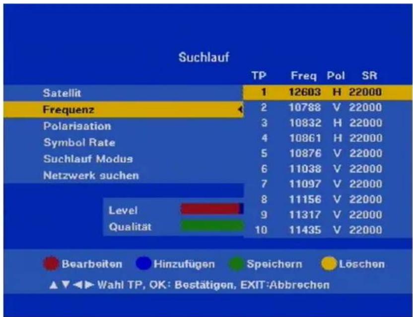 Suchlauf | Category | TP | Freq | Pol | SR | | :--- | :--- | :--- | :--- | :--- | | Satellit | 1 | 12603 | H | 22000 | | Frequenz | 2 | 10788 | V | 22000 | | Polarisation | 3 | 10832 | H | 22000 | | Symbol Rate | 4 | 10861 | H | 22000 | | Suchlauf Modus | 5 | 10876 | V | 22000 | | Netzwerk suchen |…