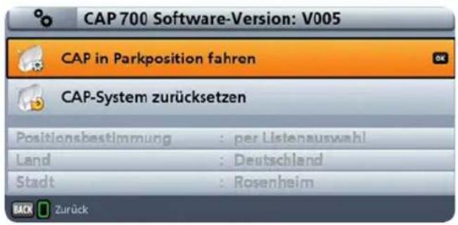 CAP 700 Software-Version: V005 CAP in Parkposition fahren CAP-System zurücksetzen Positionsbestimmung : per Listenauswahl Land : Deutschland Stadt : Rosenheim BACK Zurück