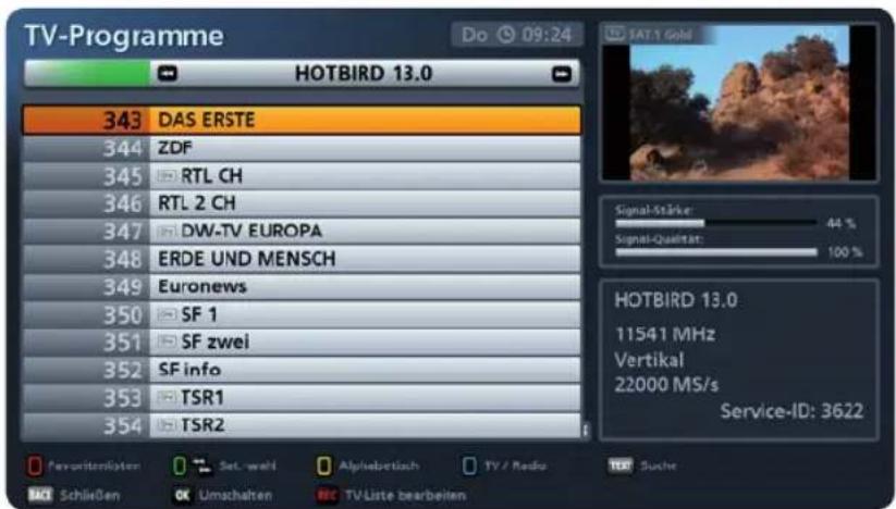 TV-Programme Do 09:24 HOTBIRD 13.0 343 DAS ERSTE 344 ZDF 345 RTL CH 346 RTL 2 CH 347 DW-TV EUROPA 348 ERDE UND MENSCH 349 Euronews 350 SF 1 351 SF zwei 352 SF info 353 TSR1 354 TSR2 TAT.1 Gold Signal-Stärke: 44 % Signal-Quintat: 100 % HOTBIRD 13.0 11541 MHz Vertical 22000 MS/s Service-ID: 3622 Favorites/kosten Set, weil Alphabetisch TV / Radio Text Suche SCHließen Umschalten REC TV/liste bearbeiten