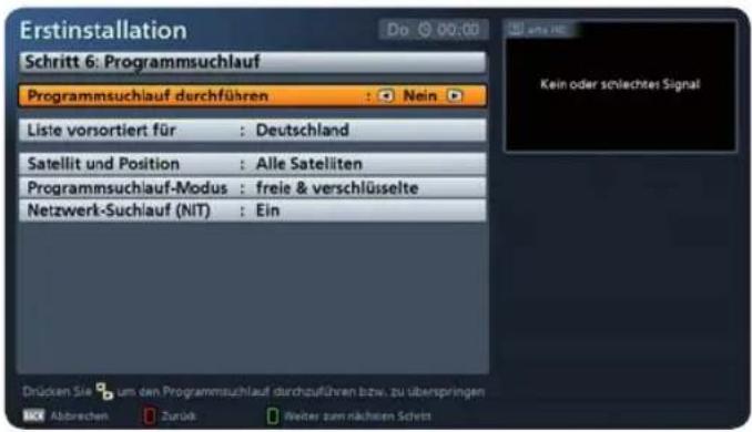 Erstinstallation Schnitt 6: Programmsuchlauf Programmsuchlauf durchführen : Nein Liste vorsortiert für : Deutschland Satellit und Position : Alle Satelliten Programmsuchlauf-Modus : freie & verschlüsselte Netzwerk-Suchlauf (NIT) : Ein Drücken Sie um den Programmsuchlauf durchzuführen bzw. zu überspringen Abbrachen Zurück Weiter zum nächsten Schreis