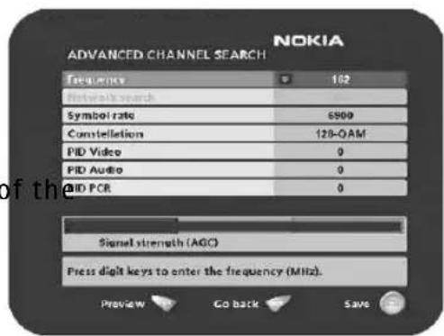 NOKIA ADVANCED CHANNEL SEARCH Frequency 102 Network search Symbol rate $500 Constellation 128-0AM PID Video 0 PID Audio 0 PID PCR 0 Signal strength (AGO) Press digit keys to enter the frequency (MHz). Preview Go back Save