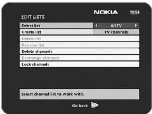 EDIT LISTS NOKIA 12:54 Select list ( All TV ) Create list TV channels Delete list Rename list Delete channels Reerrange channels Lock channels Select channel list to work with. Go back