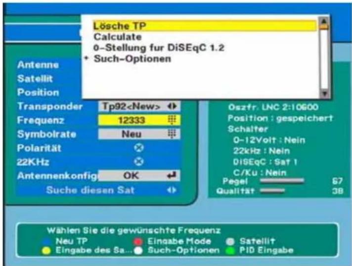 Lösche TP Calculate 0-Stellung für DiSEqC 1.2 + Such-Optionen Antenne Satellit Position Transponder Tp92 Frequenz 12333 Symbolrate Neu Polarität 22KHz Antennenkonfig OK Suche diesen Sat Oszfr. LNC 2:10600 Position : gespeichert Schalter 0-12Volt : Nein 22kHz : Nein DiSEqC : Sat 1 C/Ku : Nein Pegel 6…