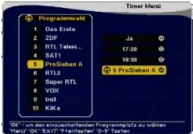 Timer Manü Programmwahl 1 Das Erste 2 ZDF 3 RTL Televi... 4 SAT1 5 ProSieben A 6 RTL2 7 Super RTL 8 VOX 9 tm3 10 KIKa Ja 17:20 18:30 5 ProSieben A 'OK' um den einzuschaltenden Programmplatz zu wählen 'Menu' 'OK' 'EXIT' 'Pfeiltasten' '0-9' Tasten