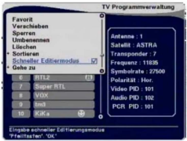 TV Programmverwaltung Favorit Verschieben Sperren Umbenennen Löschen + Sortieren Schneller Editiermodus + Gehe zu Antenne : 1 Satellit : ASTRA Transponder : 7 Frequenz : 11835 Symbolrate : 27500 Polarität : Hor. Video PID : 101 Audio PID : 102 PCR PID : 101 6 RTL2 7 Super RTL 8 VOX 9 tm3 10 KiKa Eingabe schneller Editierungsmodus 'Pfeilitasten' 'OK'