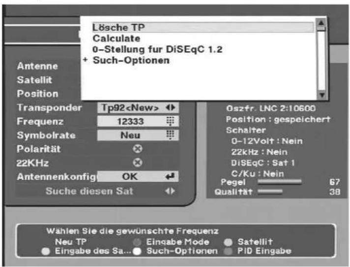 Lösche TP Calculate 0-Stellung für DiSEqC 1.2 + Such-Optionen Antenne Satellit Position Transponder Tp92 ◀ Frequenz 12333 Symbolrate Neu Polarität ✗ 22KHz ✗ Antennenkonfig OK ← Suche diesen Sat ◀ Oszfr. LNC 2:10600 Position : gespeichert Schalter 0-12Volt : Nein 22kHz : Nein DiSEqC : Sat 1 C/Ku : Nein Pegel 67 Qualität 38 Wählen Sie die gewünschte Frequenz Neu TP Eingabe Mode Satellit Eingabe des Sa... Such-Optionen PID Eingabe