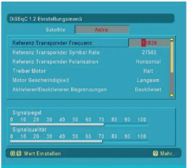 DiSeqC 1.2 Einstellungsmenü Satellite Astra Referenz Transponder Frequenz 1836 Referenz Transponder Symbol Rate 27500 Referenz Transponder Polarisation Horizontal Treiber Motor Halt Motor Geschwindigkeit Langsam Aktivieren/Deaktivieren Begrenzungen Deaktiviert Signalpegel 0 10 20 30 40 50 60 70 80 90 100 Signalqualität 0 10 20 30 40 50 60 70 80 90 100 Wert Einstellen Mehr..