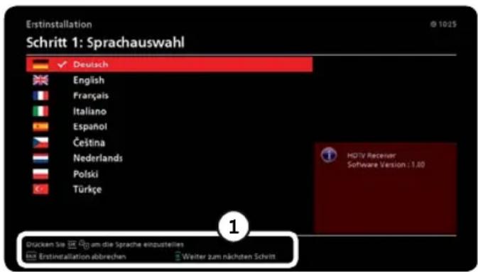 Erstinstallation Schritt 1: Sprachauswahl Deutsch English Français Italiano Español Čeština Nederlands Polski Türkçe HDTV Receiver Software Version : 1.00 Brücken Sie am die Sprache einzustellen Hd Erstinstallation abbrechen Weiter zum nächsten Schritt