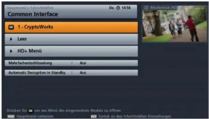 Hauptmenü's Schriftstellen Do 1456 Common Interface OK 1 - CryptoWorks ► Leer ► HD+ Menu Mehrfachentschlüsselung : Aus Automatic Decryption in Standby : Aus Drücken Sie OK um des Menü des eingestreckten Moduls zu öffnen NEW Hauptmenü verlassen NZ Zurück zu den Schriftstellen-Einstellungen