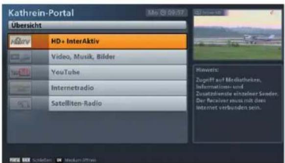 Kathrein-Portal Übersicht HD+ InterAktiv Video, Musik, Bilder YouTube Internetradio Satelliten-Radio Hinweis: Zugerrit auf Mediatheken, Informatione- und Zusatzdienste einzelner Sender. Der Receiver muss mit dem internet verbunden sein.