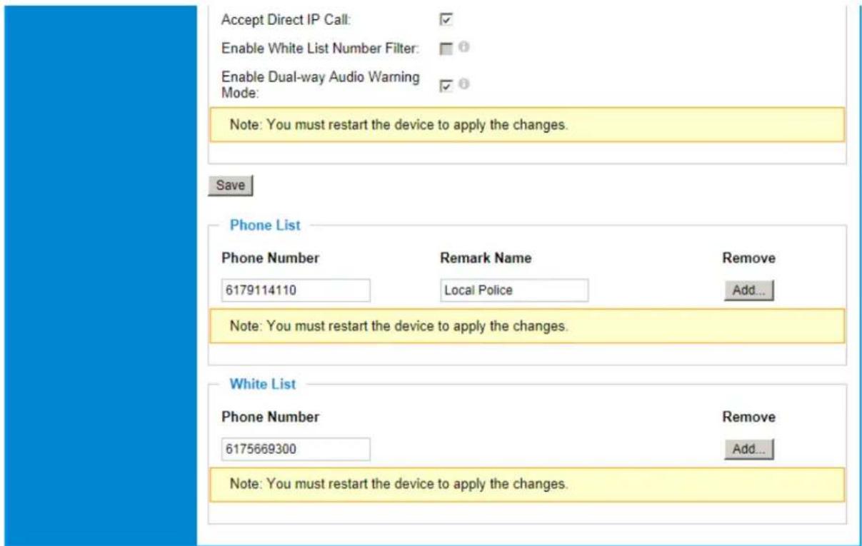 Accept Direct IP Call: ✓ Enable White List Number Filter: ☐ ? Enable Dual-way Audio Warning Mode: ✓ ? Note: You must restart the device to apply the changes. Save Phone List Phone Number Remark Name Remove 6179114110 Local Police Add... Note: You must restart the device to apply the changes. White List Phone Number Remove 6175669300 Add... Note: You must restart the device to apply the changes.