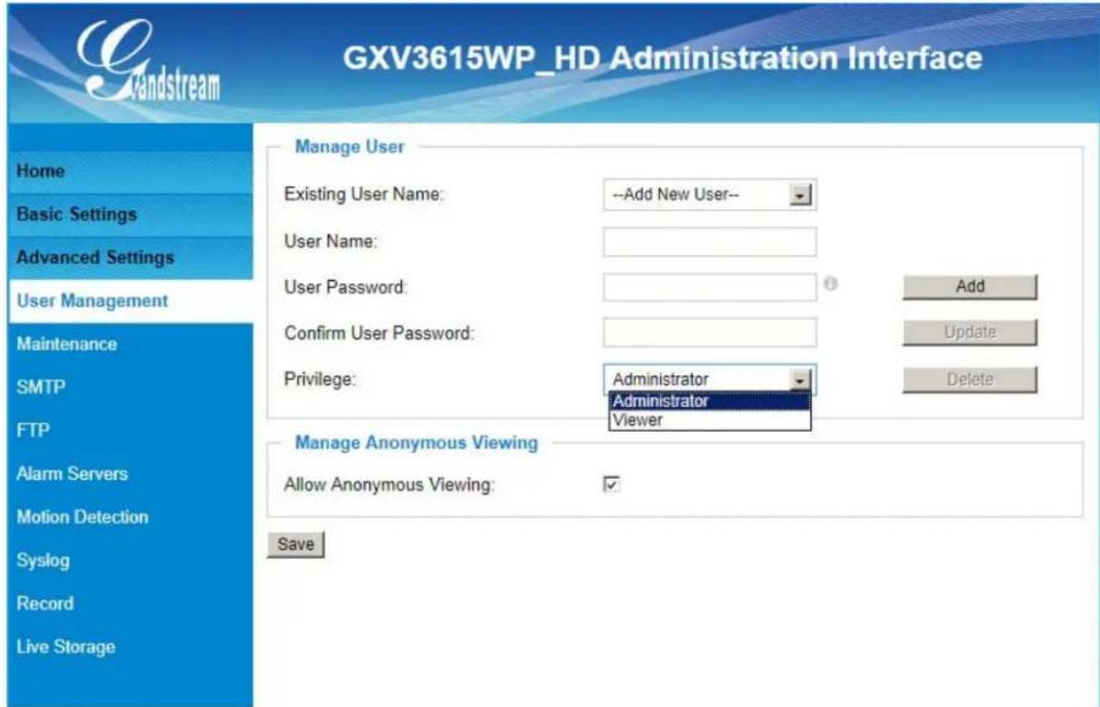 GXV3615WP_HD Administration Interface Manage User Existing User Name: --Add New User-- User Name: User Password: Confirm User Password: Privilege: Administrator Administrator Viewer Manage Anonymous Viewing Allow Anonymous Viewing: ✓ Save