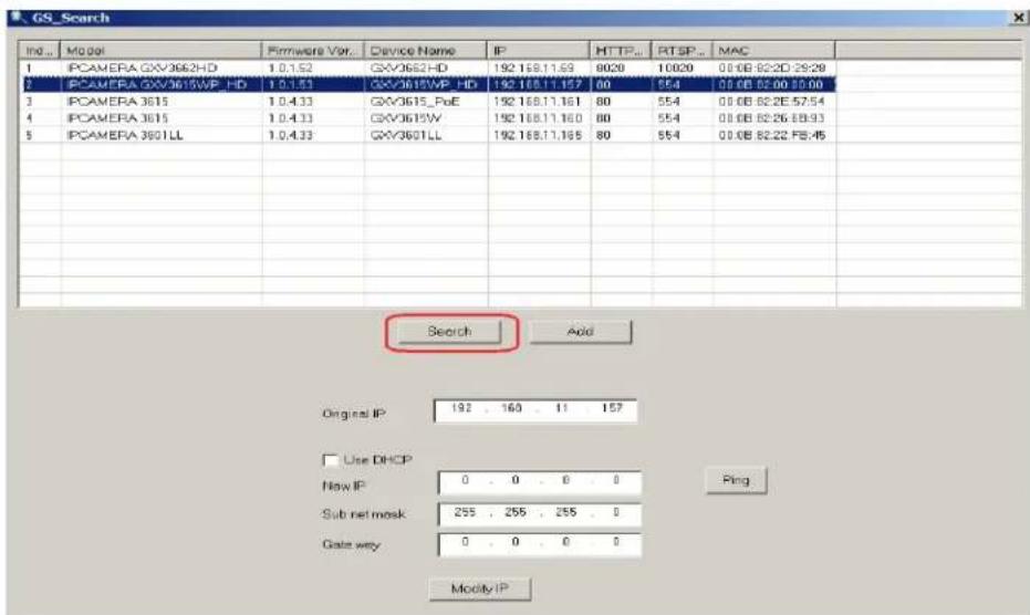 GS_Search Ind... Modal Firmware Var... Device Name IP HTTP... RTSP... MAC 1 IPCAMERA GXV3662HD 1.0.1.52 GXV3662HD 192 168.11.69 8020 10020 00.0B:82:2D:25:29 2 IPCAMERA GXV3615WP HD 1.0.1.53 GXV3615WP HD 192 168.11.157 80 554 00.0B:82.00:55.00 3 IPCAMERA 3615 1.0.4.33 GXV3615_PoE 192 168.11.161 80 554 00.0B:82.2E:57.54 4 IPCAMERA 3615 1.0.4.33 GXV3615W 192 168.11.160 80 554 00.0B:82.2E:58.93 5 IPCAMERA 3601LL 1.0.4.33 GXV3601LL 192 168.11.165 80 554 00.0B:82.2E:58.45 Search Add Original IP 192 , 160 , 11 , 157 Use DHCP New IP 0 , 0 , 0 , 0 Sub net mask 255 , 255 , 255 , 0 Gate way 0 , 0 , 0 , 0 Modify IP